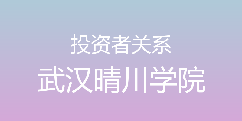 投资者关系 - 武汉晴川学院